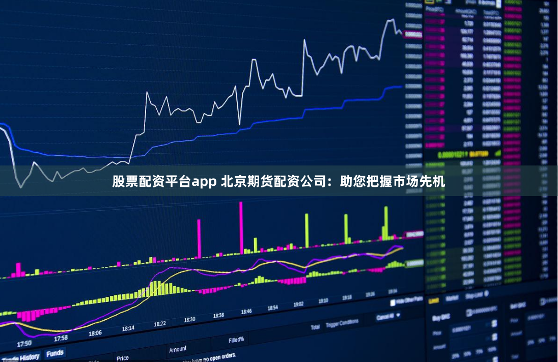 股票配资平台app 北京期货配资公司：助您把握市场先机