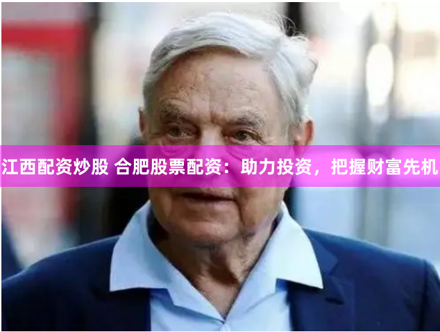 江西配资炒股 合肥股票配资：助力投资，把握财富先机