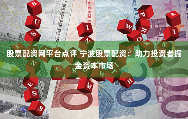 股票配资网平台点评 宁波股票配资：助力投资者掘金资本市场