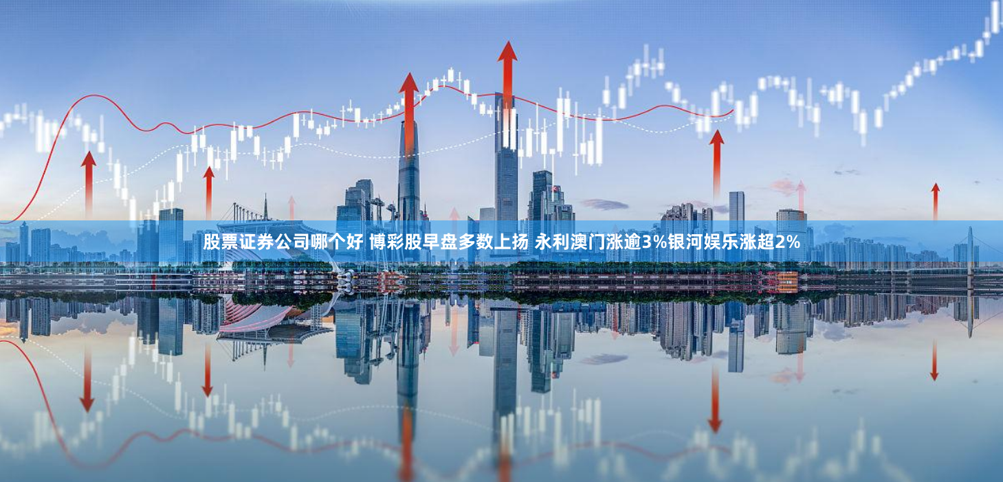 股票证券公司哪个好 博彩股早盘多数上扬 永利澳门涨逾3%银河娱乐涨超2%