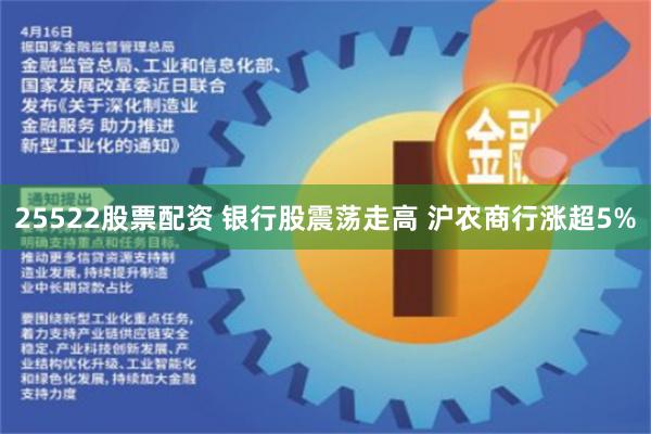 25522股票配资 银行股震荡走高 沪农商行涨超5%