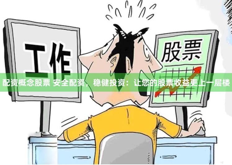 配资概念股票 安全配资，稳健投资：让您的股票收益更上一层楼