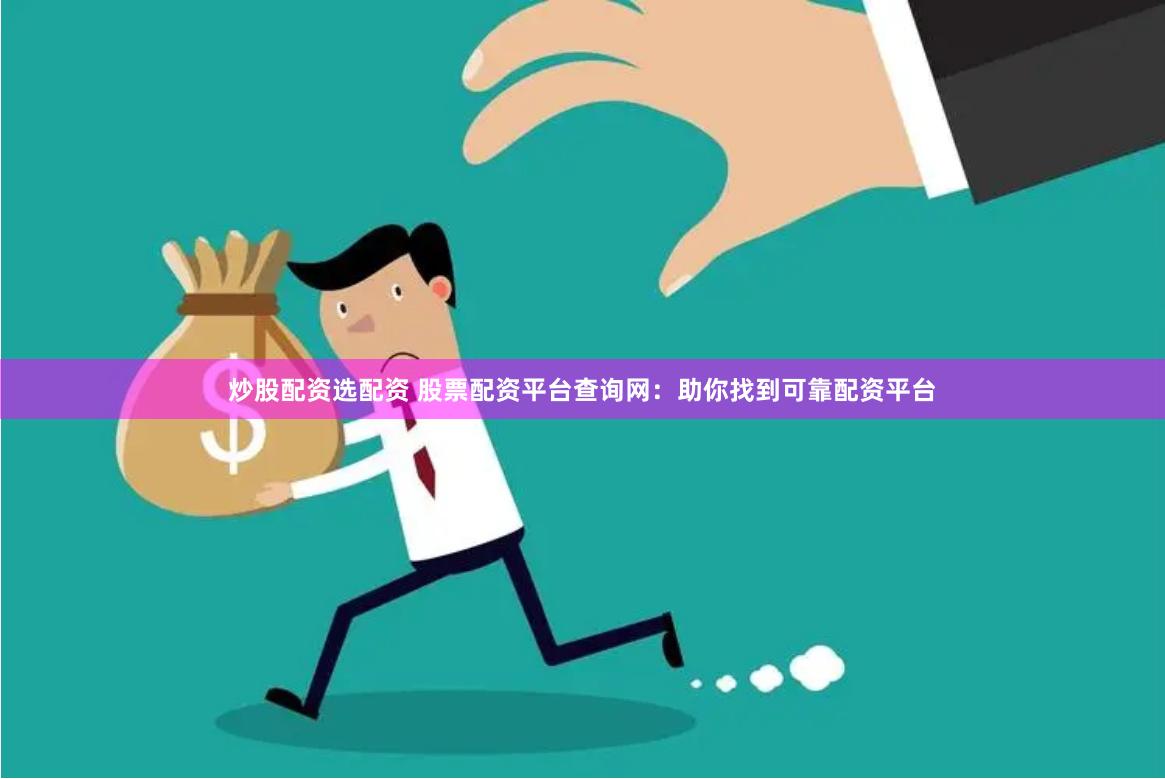 炒股配资选配资 股票配资平台查询网：助你找到可靠配资平台