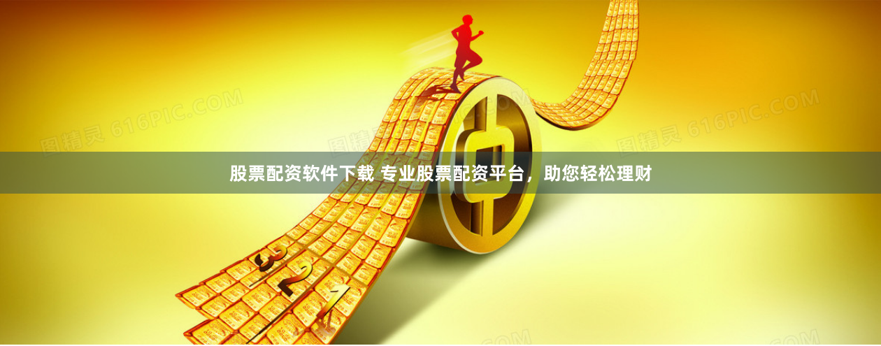 股票配资软件下载 专业股票配资平台，助您轻松理财