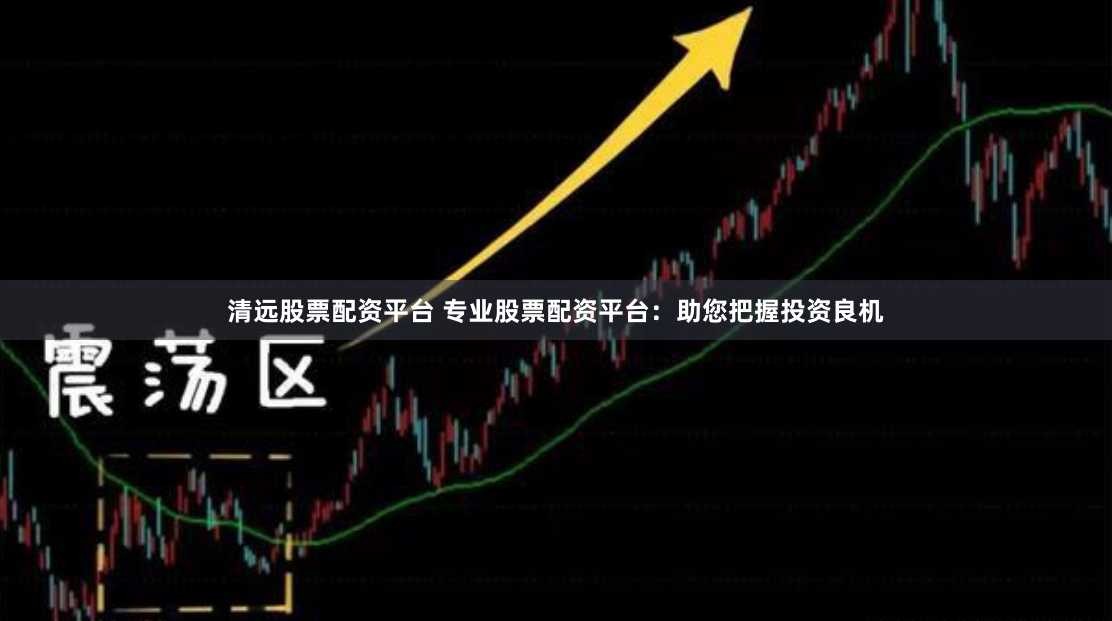 清远股票配资平台 专业股票配资平台：助您把握投资良机
