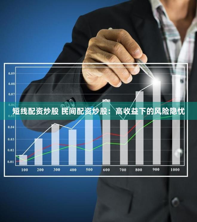 短线配资炒股 民间配资炒股：高收益下的风险隐忧