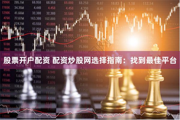 股票开户配资 配资炒股网选择指南：找到最佳平台