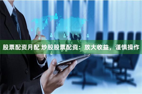 股票配资月配 炒股股票配资：放大收益，谨慎操作
