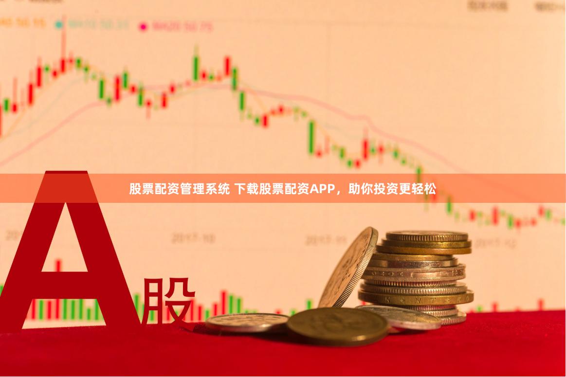 股票配资管理系统 下载股票配资APP，助你投资更轻松