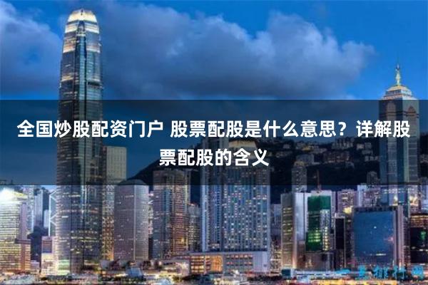 全国炒股配资门户 股票配股是什么意思？详解股票配股的含义