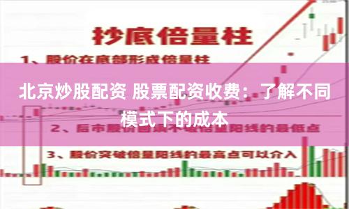 北京炒股配资 股票配资收费：了解不同模式下的成本