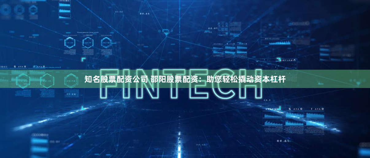 知名股票配资公司 邵阳股票配资:助您轻松撬动资本杠杆