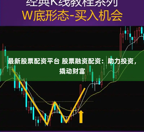 最新股票配资平台 股票融资配资:助力投资,撬动财富