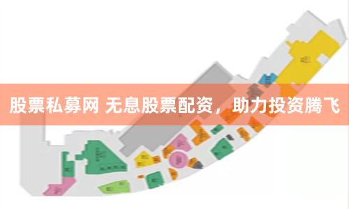 股票私募网 无息股票配资，助力投资腾飞