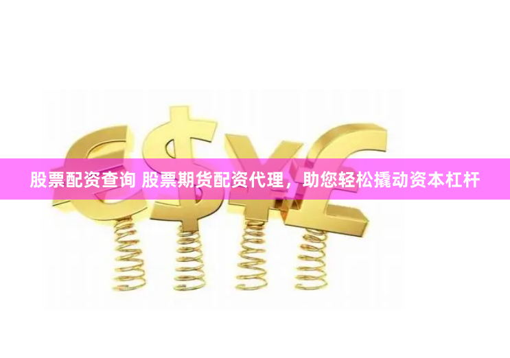 股票配资查询 股票期货配资代理,助您轻松撬动资本杠杆