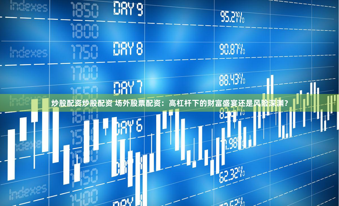 炒股配资炒股配资 场外股票配资:高杠杆下的财富盛宴还是风险深渊?