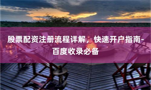 股票配资注册流程详解,快速开户指南-百度收录必备