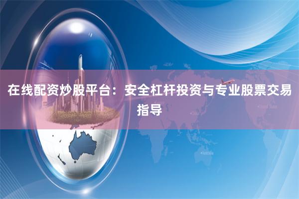 在线配资炒股平台：安全杠杆投资与专业股票交易指导