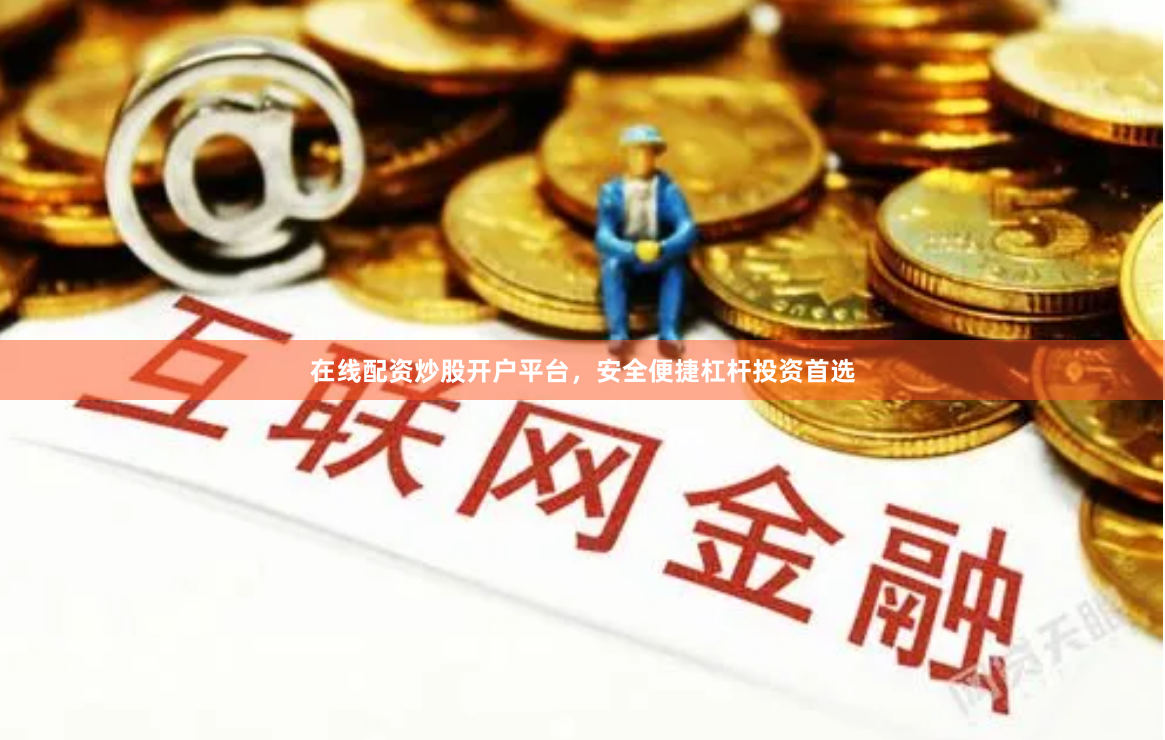 在线配资炒股开户平台，安全便捷杠杆投资首选