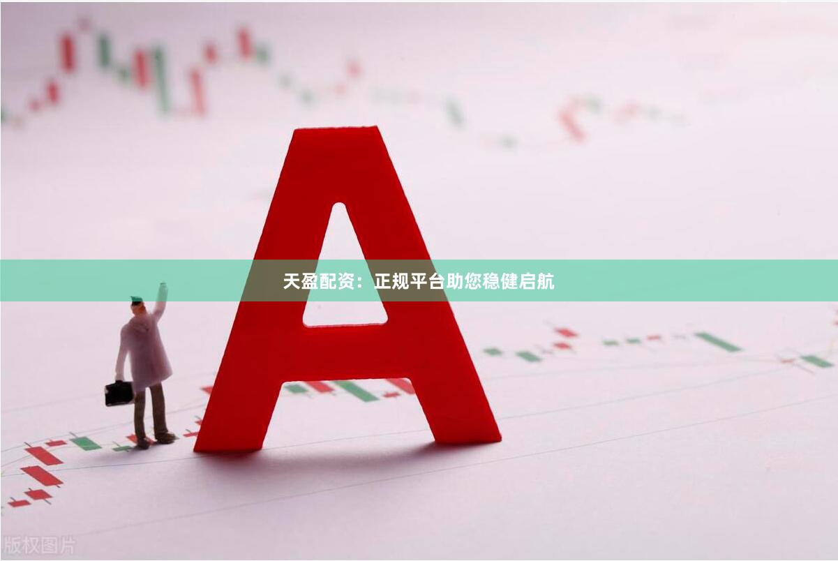 天盈配资：正规平台助您稳健启航