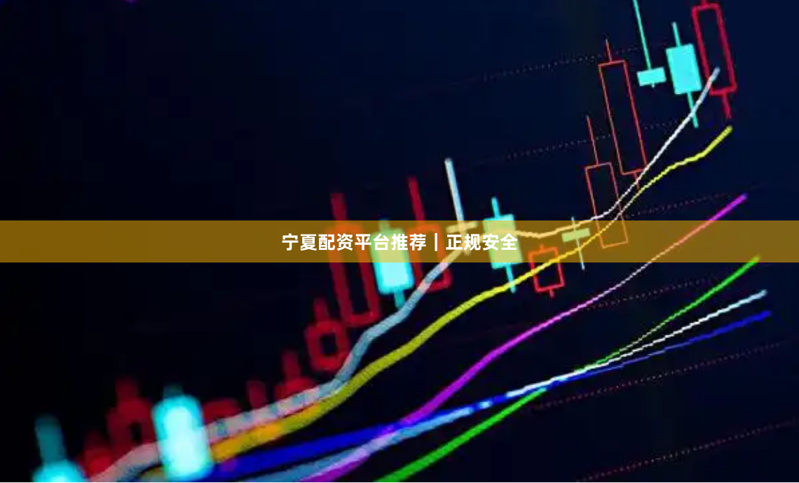 宁夏配资平台推荐|正规安全