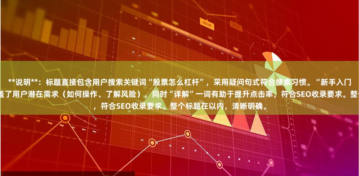 **说明**：标题直接包含用户搜索关键词“股票怎么杠杆”，采用疑问句式符合搜索习惯。“新手入门操作与风险详解”部分覆盖了用户潜在需求（如何操作、了解风险），同时“详解”一词有助于提升点击率，符合SEO收录要求。整个标题在以内，清晰明确。