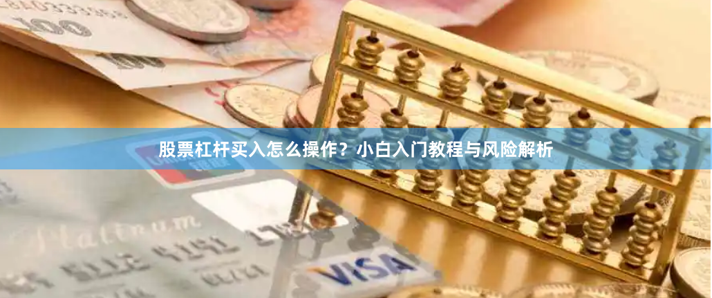 股票杠杆买入怎么操作?小白入门教程与风险解析