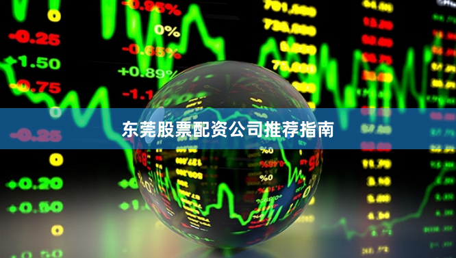 东莞股票配资公司推荐指南