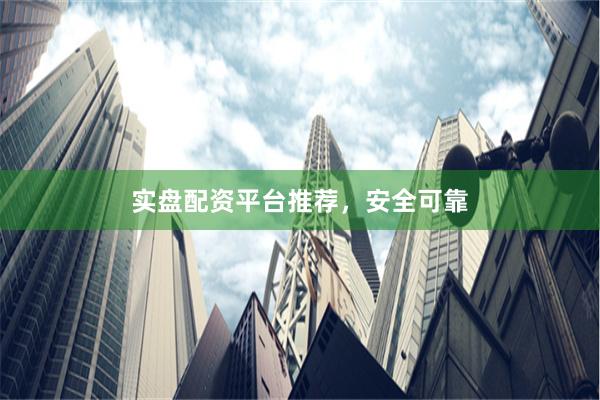 实盘配资平台推荐，安全可靠
