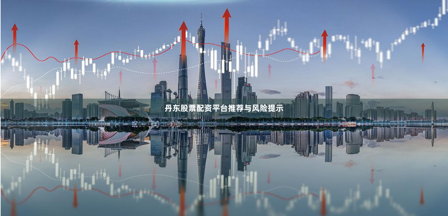 丹东股票配资平台推荐与风险提示