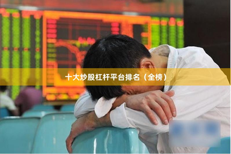 十大炒股杠杆平台排名（全榜）