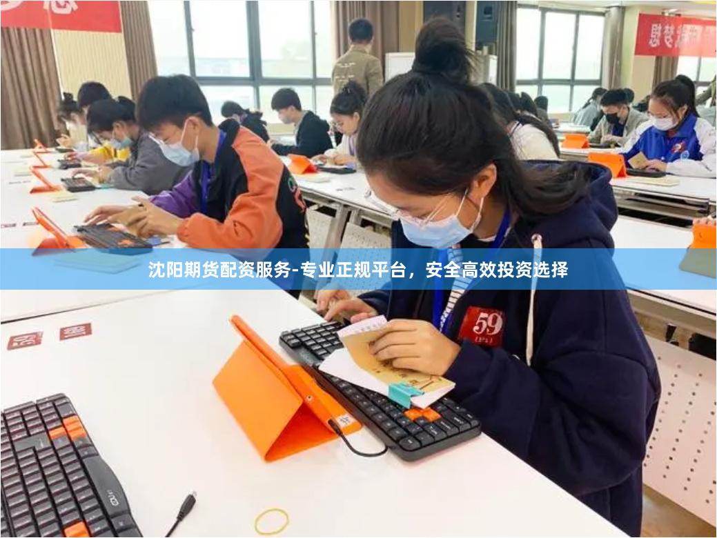 沈阳期货配资服务-专业正规平台，安全高效投资选择