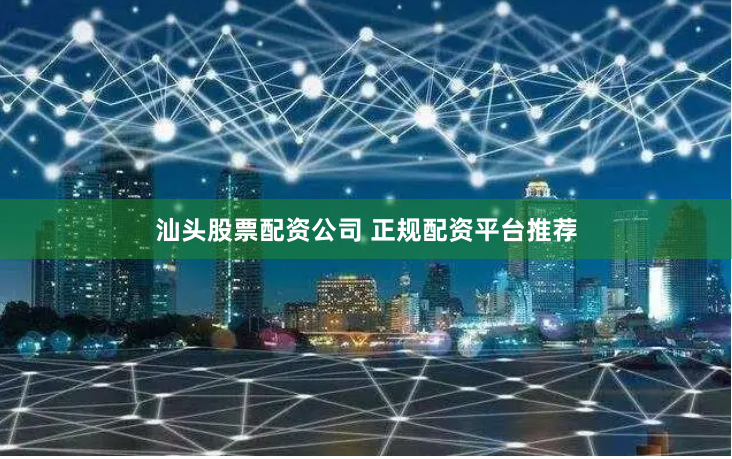 汕头股票配资公司 正规配资平台推荐