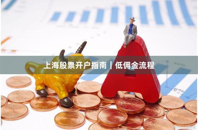 上海股票开户指南｜低佣金流程
