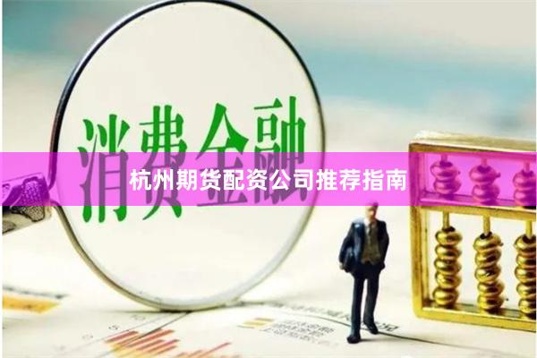 杭州期货配资公司推荐指南