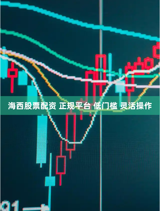 海西股票配资 正规平台 低门槛 灵活操作