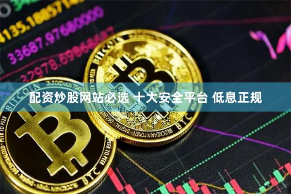 配资炒股网站必选 十大安全平台 低息正规