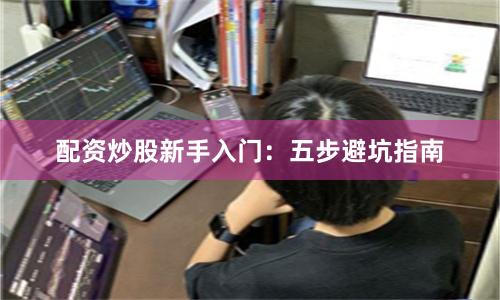 配资炒股新手入门：五步避坑指南