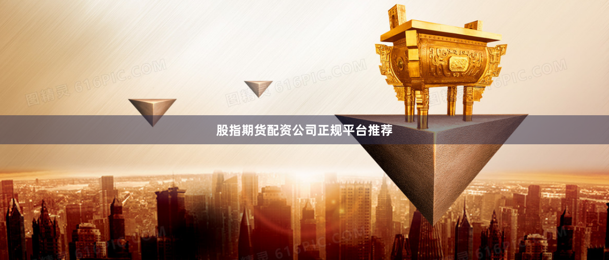 股指期货配资公司正规平台推荐