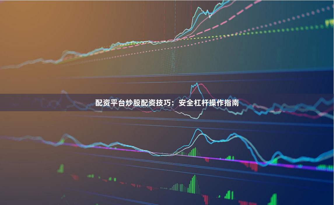 配资平台炒股配资技巧：安全杠杆操作指南
