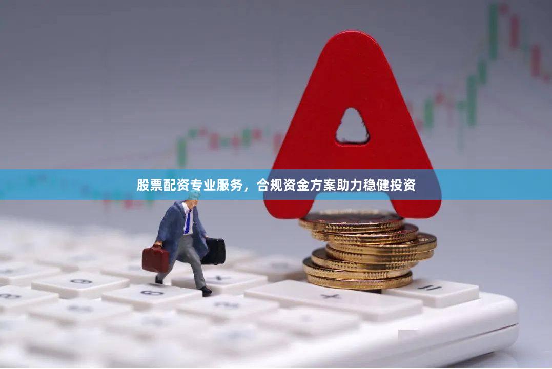 股票配资专业服务，合规资金方案助力稳健投资
