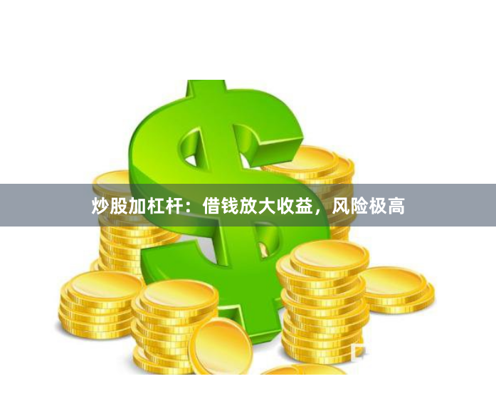 炒股加杠杆：借钱放大收益，风险极高