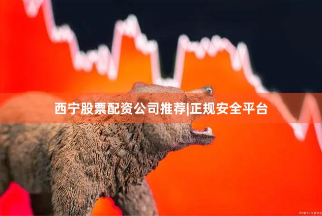 西宁股票配资公司推荐|正规安全平台