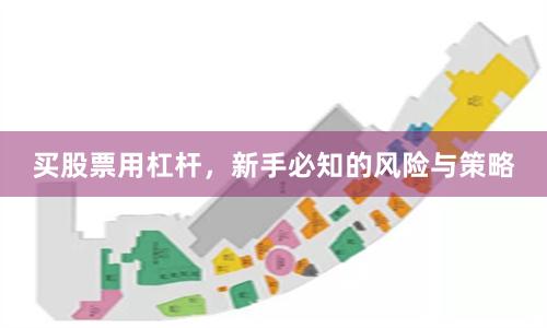 买股票用杠杆，新手必知的风险与策略