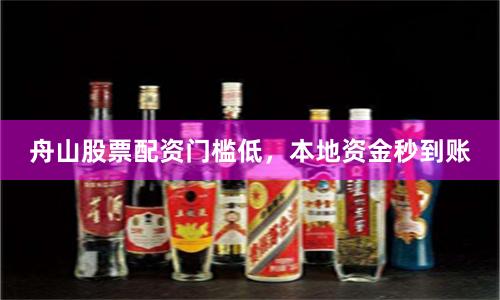 舟山股票配资门槛低，本地资金秒到账