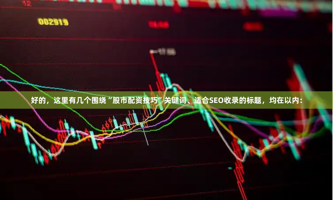 好的，这里有几个围绕“股市配资技巧”关键词、适合SEO收录的标题，均在以内：