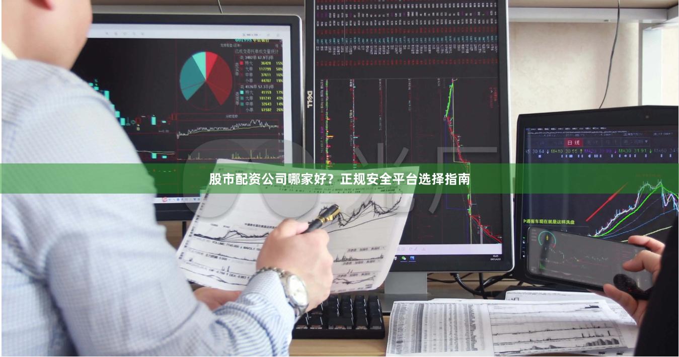 股市配资公司哪家好？正规安全平台选择指南