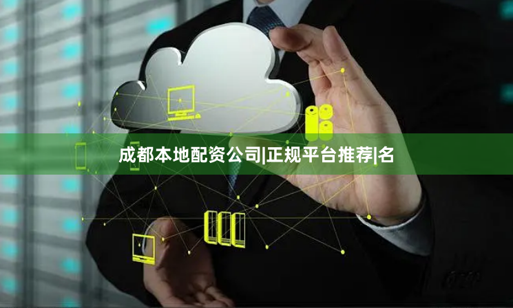 成都本地配资公司|正规平台推荐|名
