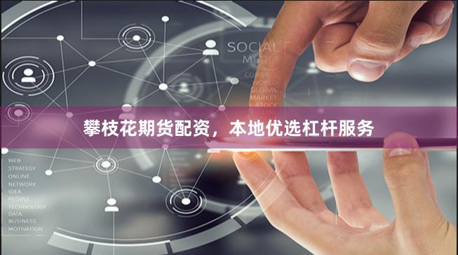 攀枝花期货配资，本地优选杠杆服务